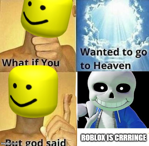 roblox is crrrringe | ROBLOX IS CRRRINGE | image tagged in what if you wanted to go to heaven | made w/ Imgflip meme maker