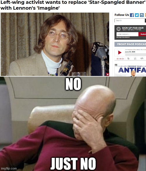 The song is against the concept of countries... | NO; JUST NO | image tagged in memes,captain picard facepalm,national anthem,john lennon,leftist,no just no | made w/ Imgflip meme maker