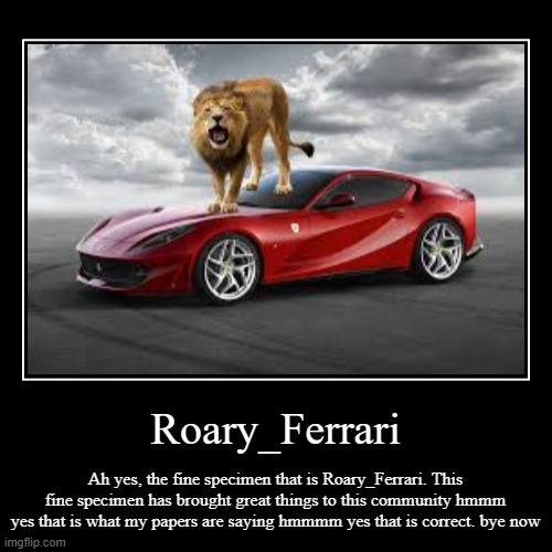 devotional | Roary_Ferrari | Ah yes, the fine specimen that is Roary_Ferrari. This fine specimen has brought great things to this community hmmm yes that | image tagged in funny,demotivationals | made w/ Imgflip demotivational maker