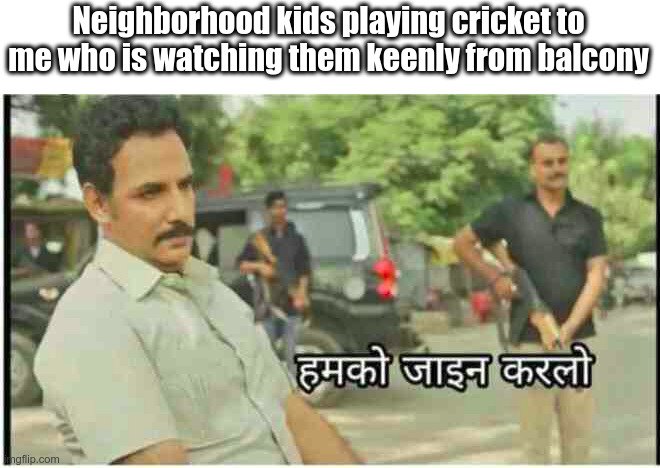 Neighborhood kids playing cricket to me who is watching them keenly from balcony | image tagged in memes | made w/ Imgflip meme maker