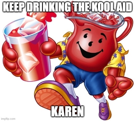 Kool aid man |  KEEP DRINKING THE KOOL AID; KAREN | image tagged in kool aid man | made w/ Imgflip meme maker