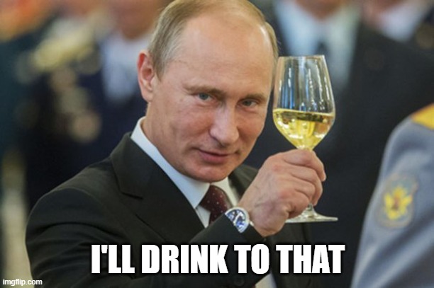 Putin Cheers | I'LL DRINK TO THAT | image tagged in putin cheers | made w/ Imgflip meme maker