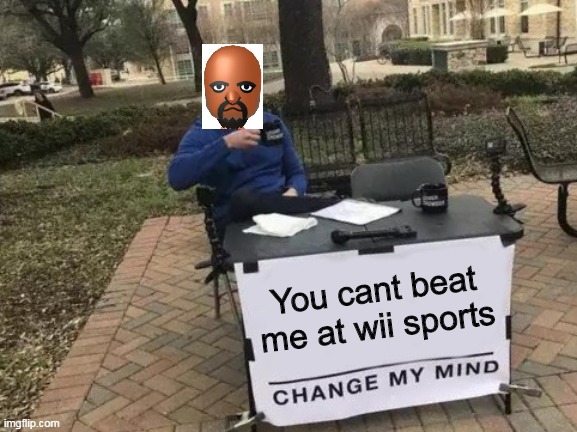 Change My Mind Meme | You cant beat me at wii sports | image tagged in memes,change my mind | made w/ Imgflip meme maker