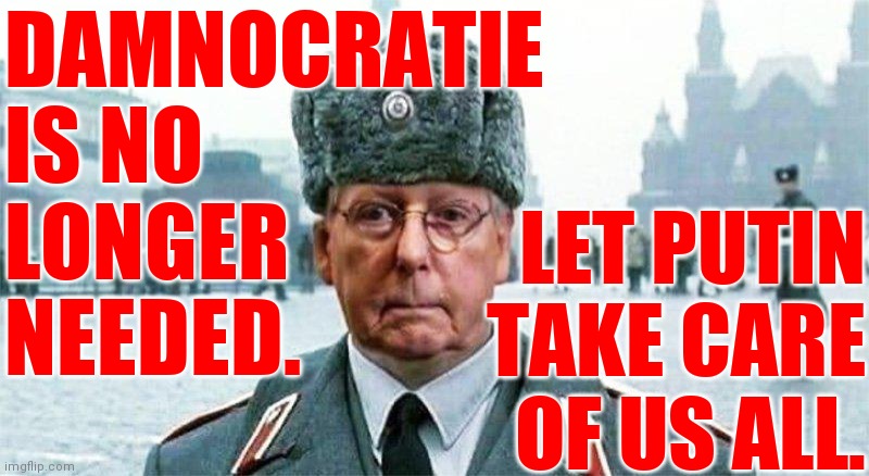 Isn't it time for a change? | DAMNOCRATIE
IS NO
LONGER
NEEDED. LET PUTIN TAKE CARE OF US ALL. | image tagged in moscow mitch,memes,papa putin | made w/ Imgflip meme maker