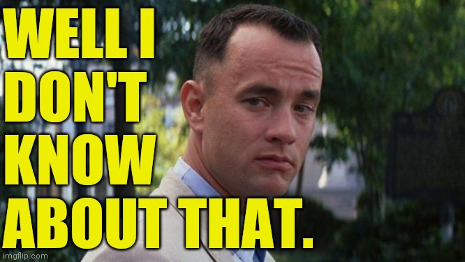 Forrest Gump | WELL I
DON'T
KNOW
ABOUT THAT. | image tagged in forrest gump | made w/ Imgflip meme maker