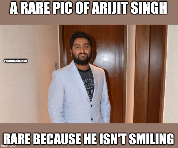 But still smiling | A RARE PIC OF ARIJIT SINGH; @SANJIBANSINHA; RARE BECAUSE HE ISN'T SMILING | image tagged in love | made w/ Imgflip meme maker