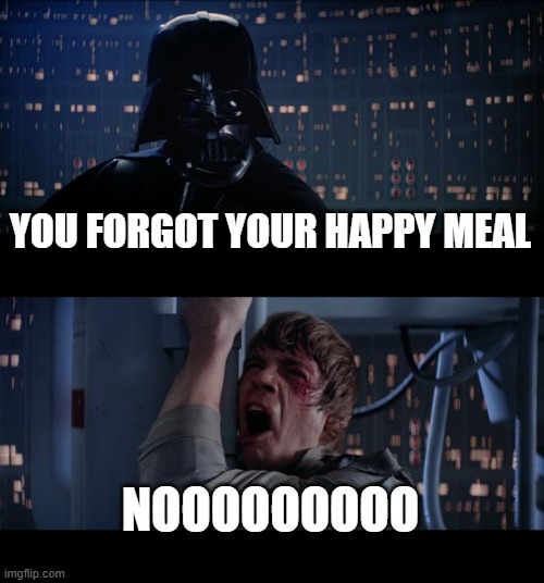 STAR WARS | YOU FORGOT YOUR HAPPY MEAL; NOOOOOOOOO | image tagged in memes,star wars no | made w/ Imgflip meme maker