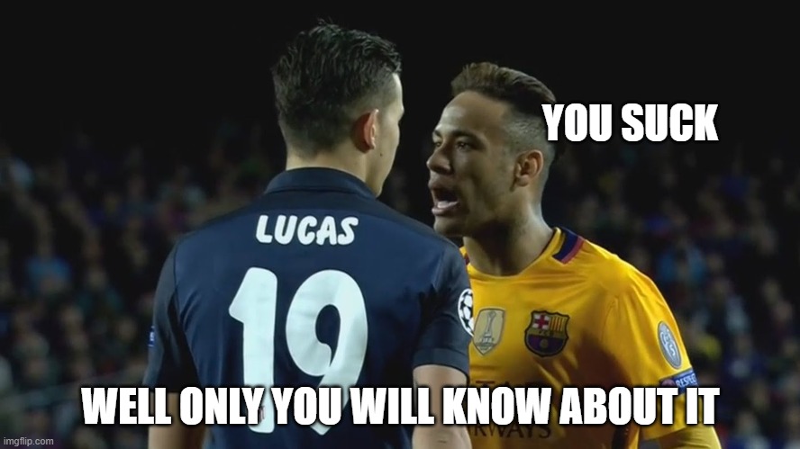 MEME TIME | YOU SUCK; WELL ONLY YOU WILL KNOW ABOUT IT | image tagged in neymar | made w/ Imgflip meme maker