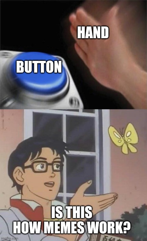 I probably should be studying... | HAND; BUTTON; IS THIS HOW MEMES WORK? | image tagged in memes,is this a pigeon,blank nut button | made w/ Imgflip meme maker