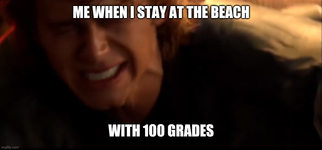 ME WHEN I STAY AT THE BEACH; WITH 100 GRADES | image tagged in memes,funny,funny memes,star wars,anakin skywalker,darth vader | made w/ Imgflip meme maker