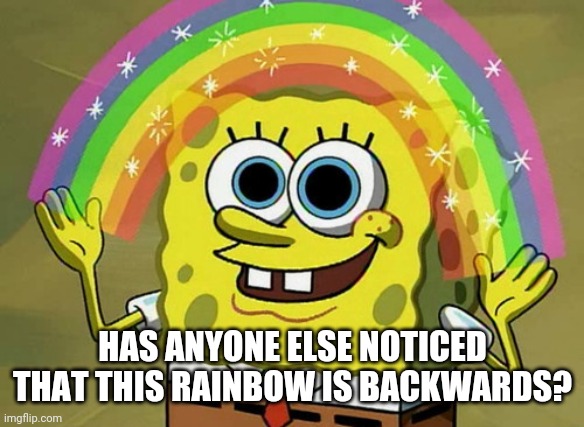 Imagination Spongebob |  HAS ANYONE ELSE NOTICED THAT THIS RAINBOW IS BACKWARDS? | image tagged in memes,imagination spongebob | made w/ Imgflip meme maker