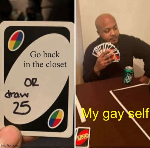 UNO Draw 25 Cards | Go back in the closet; My gay self | image tagged in memes,uno draw 25 cards,gay,pride | made w/ Imgflip meme maker