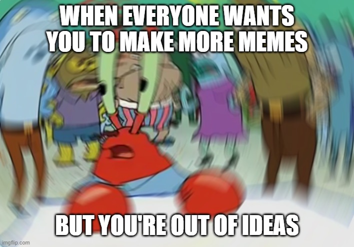 Mr Krabs Blur Meme | WHEN EVERYONE WANTS YOU TO MAKE MORE MEMES; BUT YOU'RE OUT OF IDEAS | image tagged in memes,mr krabs blur meme | made w/ Imgflip meme maker