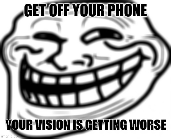 Troll Face | GET OFF YOUR PHONE; YOUR VISION IS GETTING WORSE | image tagged in memes,troll face | made w/ Imgflip meme maker