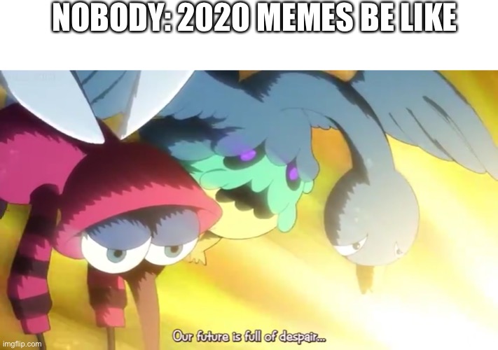 2020 memes | NOBODY: 2020 MEMES BE LIKE | image tagged in yokai watch | made w/ Imgflip meme maker