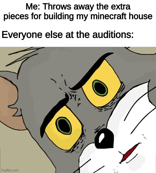 Throw away the actors! | Me: Throws away the extra pieces for building my minecraft house; Everyone else at the auditions: | image tagged in memes,unsettled tom,minecraft | made w/ Imgflip meme maker