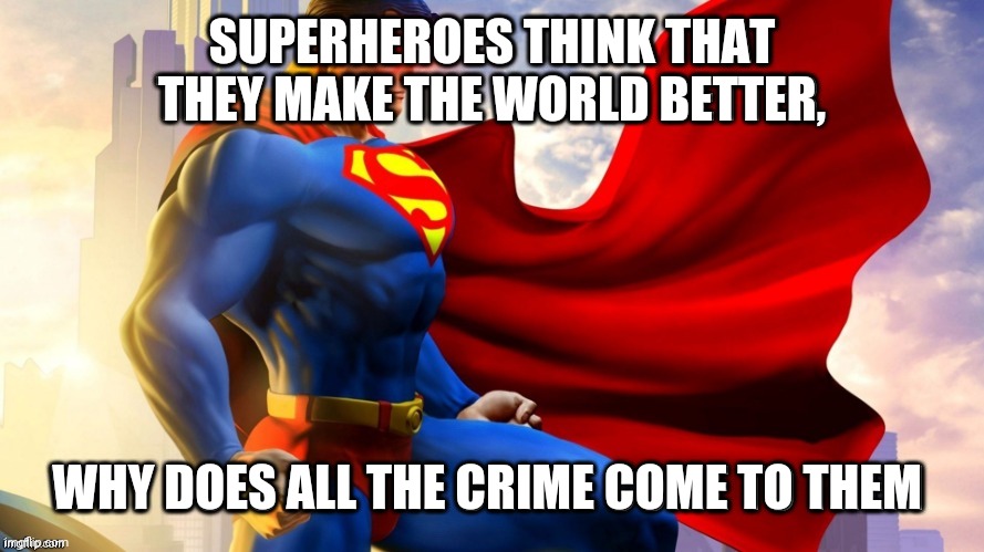  SUPERHEROES THINK THAT
THEY MAKE THE WORLD BETTER, WHY DOES ALL THE CRIME COME TO THEM | image tagged in superheroes | made w/ Imgflip meme maker