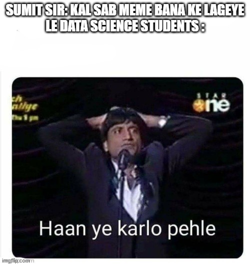  SUMIT SIR: KAL SAB MEME BANA KE LAGEYE

LE DATA SCIENCE STUDENTS : | image tagged in hain ye karlo pehle | made w/ Imgflip meme maker