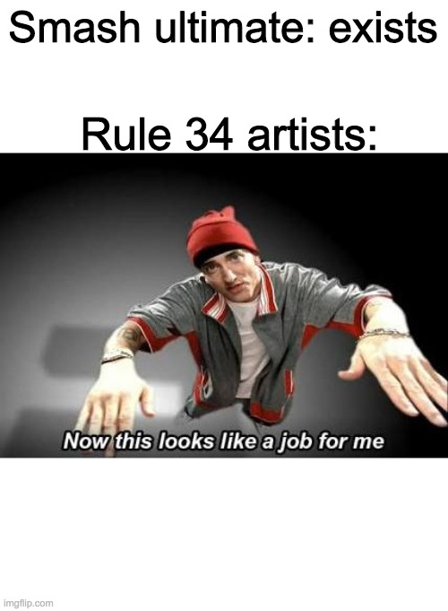 Now this looks like a job for me | Smash ultimate: exists; Rule 34 artists: | image tagged in now this looks like a job for me | made w/ Imgflip meme maker