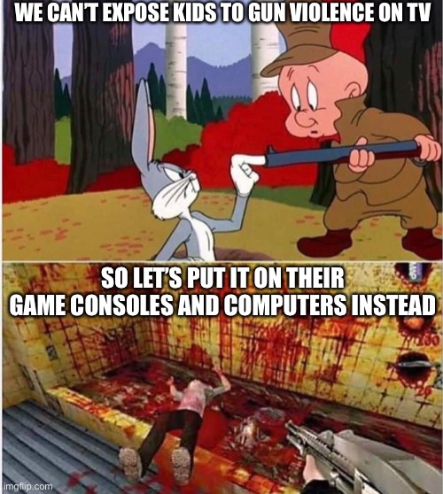 WE CAN’T EXPOSE KIDS TO GUN VIOLENCE ON TV; SO LET’S PUT IT ON THEIR GAME CONSOLES AND COMPUTERS INSTEAD | image tagged in gun violence,comics/cartoons | made w/ Imgflip meme maker