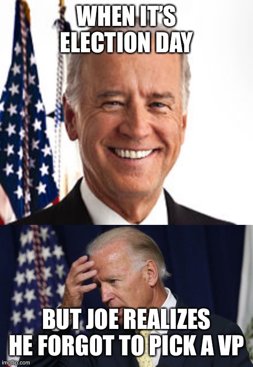 WHEN IT’S ELECTION DAY BUT JOE REALIZES HE FORGOT TO PICK A VP | image tagged in memes,joe biden,joe biden worries | made w/ Imgflip meme maker