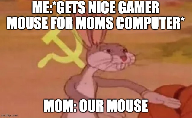 Bugs bunny communist | ME:*GETS NICE GAMER MOUSE FOR MOMS COMPUTER*; MOM: OUR MOUSE | image tagged in bugs bunny communist | made w/ Imgflip meme maker
