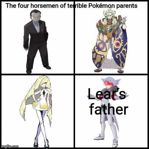 Why does Game Freak make (most) of the rivals have terrible parents? | The four horsemen of terrible Pokémon parents; Lear's 


father | image tagged in parents,pokemon | made w/ Imgflip meme maker