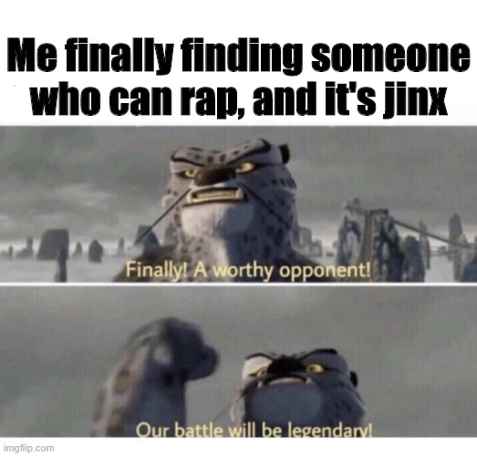 Jikishi (aka Jinx) is my fave streamer and apperantly he can rap | Me finally finding someone who can rap, and it's jinx | image tagged in our battle will be legendary | made w/ Imgflip meme maker