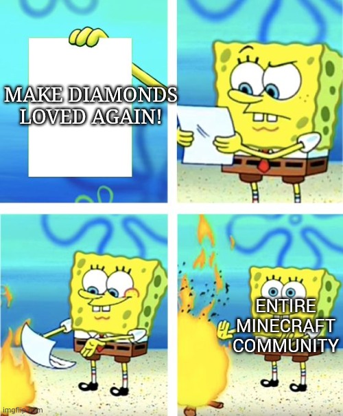 true tho | MAKE DIAMONDS LOVED AGAIN! ENTIRE MINECRAFT COMMUNITY | image tagged in spongebob burning paper | made w/ Imgflip meme maker