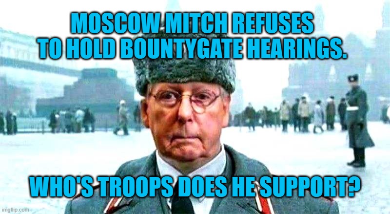 Soldiering On For Putin. | MOSCOW MITCH REFUSES TO HOLD BOUNTYGATE HEARINGS. WHO'S TROOPS DOES HE SUPPORT? | image tagged in politics | made w/ Imgflip meme maker