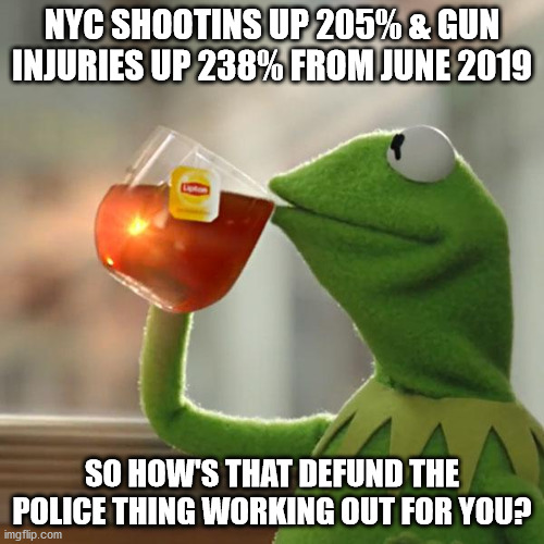 Defund the Police | NYC SHOOTINS UP 205% & GUN INJURIES UP 238% FROM JUNE 2019; SO HOW'S THAT DEFUND THE POLICE THING WORKING OUT FOR YOU? | image tagged in memes,but that's none of my business,kermit the frog,shooting,gun violence | made w/ Imgflip meme maker
