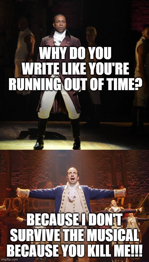 SPOILER ALERT!!! | WHY DO YOU WRITE LIKE YOU'RE RUNNING OUT OF TIME? BECAUSE I DON'T SURVIVE THE MUSICAL BECAUSE YOU KILL ME!!! | image tagged in hamilton,leslie odom jr as aaron burr in hamilton the musical,funny,memes | made w/ Imgflip meme maker