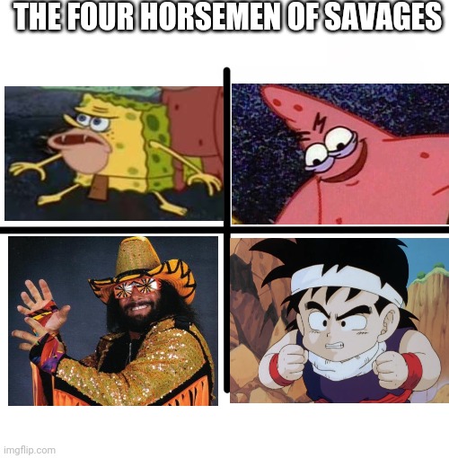 The Four Horsemen of Savages!!! | THE FOUR HORSEMEN OF SAVAGES | image tagged in memes,blank starter pack,spongebob,patrick,macho man randy savage,gohan | made w/ Imgflip meme maker