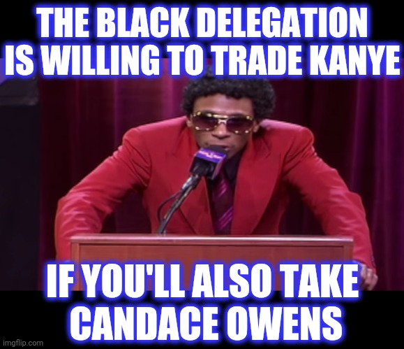THE BLACK DELEGATION IS WILLING TO TRADE KANYE IF YOU'LL ALSO TAKE
 CANDACE OWENS | made w/ Imgflip meme maker