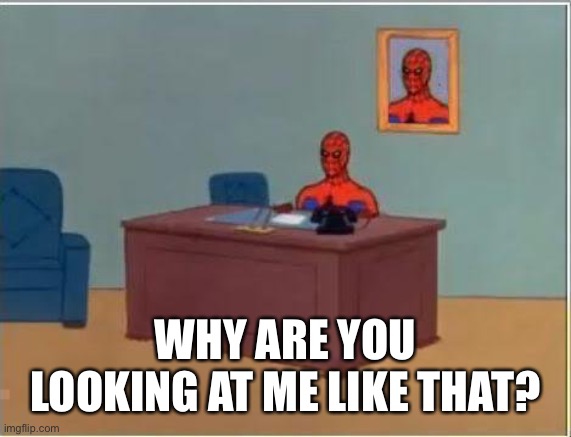 Spiderman Computer Desk Meme | WHY ARE YOU LOOKING AT ME LIKE THAT? | image tagged in memes,spiderman computer desk,spiderman | made w/ Imgflip meme maker
