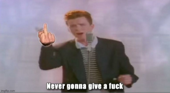 Never Gonna Give A Fuck | image tagged in never gonna give a fuck | made w/ Imgflip meme maker