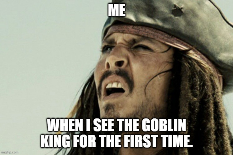 The Hobbit's Goblin King and his Wiggly Chin. | ME; WHEN I SEE THE GOBLIN KING FOR THE FIRST TIME. | image tagged in jack sparrow,the lord of the rings,the hobbit,funny memes | made w/ Imgflip meme maker