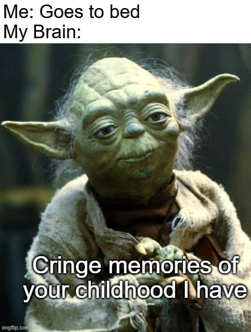 Cringey yoda | Me: Goes to bed
My Brain:; Cringe memories of your childhood I have | image tagged in memes,star wars yoda,advice yoda,yoda,cringe,bedtime | made w/ Imgflip meme maker