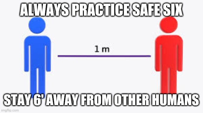 Stay 6 feet away from other humans | ALWAYS PRACTICE SAFE SIX; STAY 6' AWAY FROM OTHER HUMANS | image tagged in stay 6 feet away from other humans | made w/ Imgflip meme maker
