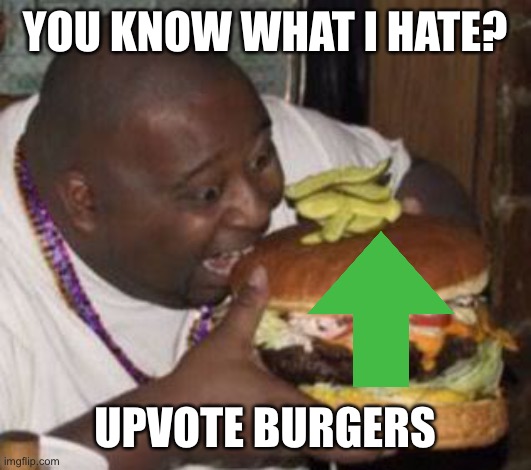 Upvote Burger |  YOU KNOW WHAT I HATE? UPVOTE BURGERS | image tagged in weird-fat-man-eating-burger,upvote begging,burger,hamburger,hamburgers,fishing for upvotes | made w/ Imgflip meme maker