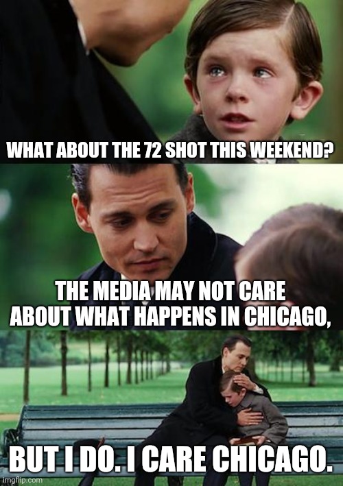 I Care Chicago | WHAT ABOUT THE 72 SHOT THIS WEEKEND? THE MEDIA MAY NOT CARE ABOUT WHAT HAPPENS IN CHICAGO, BUT I DO. I CARE CHICAGO. | image tagged in memes,finding neverland,media,chicago,72 shot,stop the violence | made w/ Imgflip meme maker