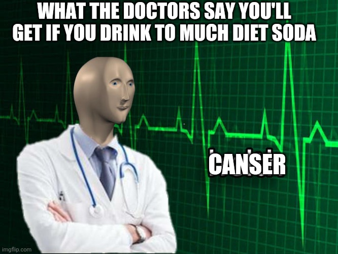 Stonks Helth | CANSER WHAT THE DOCTORS SAY YOU'LL GET IF YOU DRINK TO MUCH DIET SODA | image tagged in stonks helth | made w/ Imgflip meme maker