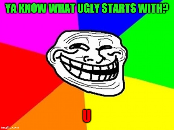 Lol idk I'm bored | YA KNOW WHAT UGLY STARTS WITH? U | image tagged in memes,troll face colored | made w/ Imgflip meme maker
