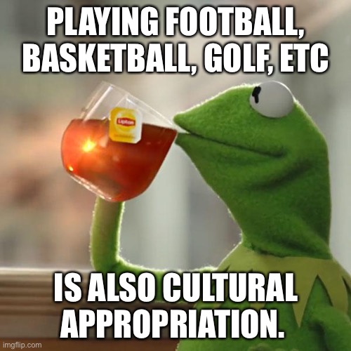 But That's None Of My Business Meme | PLAYING FOOTBALL, BASKETBALL, GOLF, ETC IS ALSO CULTURAL APPROPRIATION. | image tagged in memes,but that's none of my business,kermit the frog | made w/ Imgflip meme maker