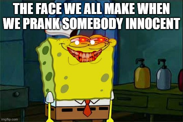 Don't You Squidward Meme | THE FACE WE ALL MAKE WHEN WE PRANK SOMEBODY INNOCENT | image tagged in memes,don't you squidward | made w/ Imgflip meme maker