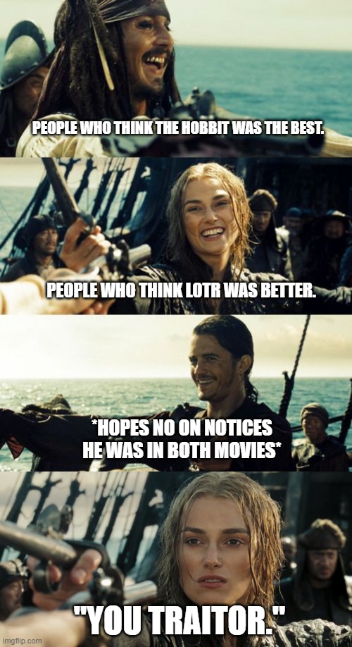 Lord of the Rings vs. The Hobbit | PEOPLE WHO THINK THE HOBBIT WAS THE BEST. PEOPLE WHO THINK LOTR WAS BETTER. *HOPES NO ON NOTICES HE WAS IN BOTH MOVIES*; "YOU TRAITOR." | image tagged in lord of the rings,pirates of the carribean,the hobbit,funny memes | made w/ Imgflip meme maker
