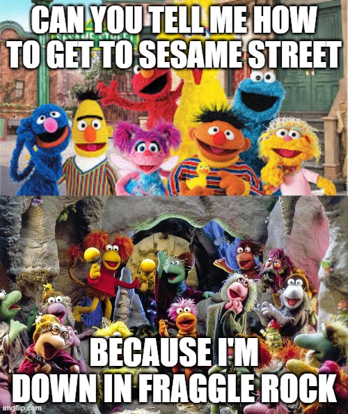 sesame_rock | CAN YOU TELL ME HOW TO GET TO SESAME STREET; BECAUSE I'M DOWN IN FRAGGLE ROCK | image tagged in fraggle rock,sesame street | made w/ Imgflip meme maker