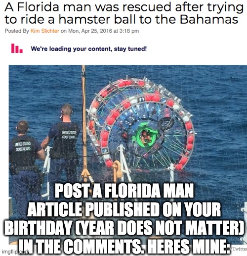 post your birthday florida man article down below. | POST A FLORIDA MAN ARTICLE PUBLISHED ON YOUR BIRTHDAY (YEAR DOES NOT MATTER) IN THE COMMENTS. HERES MINE: | image tagged in florida man,birthday | made w/ Imgflip meme maker