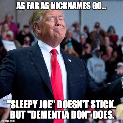 AS FAR AS NICKNAMES GO... "SLEEPY JOE" DOESN'T STICK.     BUT "DEMENTIA DON" DOES. | image tagged in trump | made w/ Imgflip meme maker