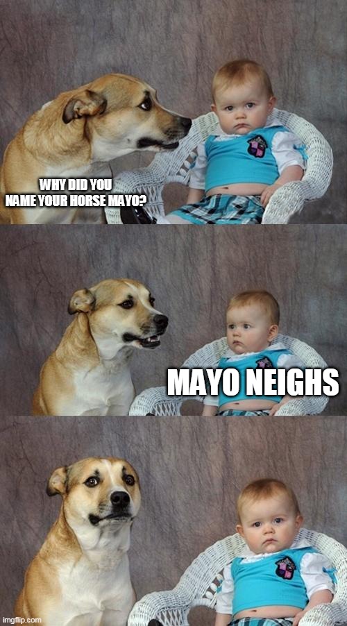 Dad Joke Dog Meme | WHY DID YOU NAME YOUR HORSE MAYO? MAYO NEIGHS | image tagged in memes,dad joke dog | made w/ Imgflip meme maker
